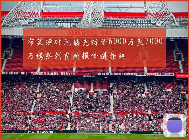 布莱顿对范赫克标价6000万至7000万镑热刺首轮报价遭拒绝