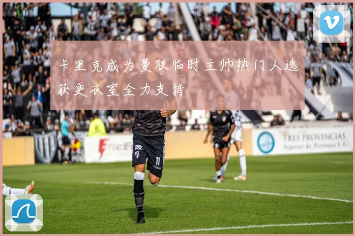 卡里克成为曼联临时主帅热门人选获更衣室全力支持