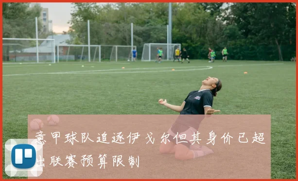 意甲球队追逐伊戈尔但其身价已超出联赛预算限制