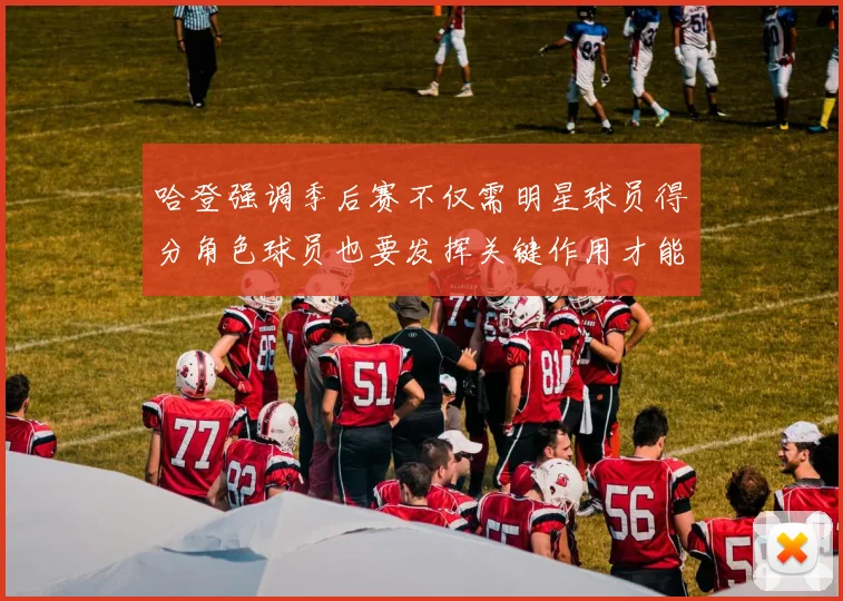 哈登强调季后赛不仅需明星球员得分角色球员也要发挥关键作用才能取胜