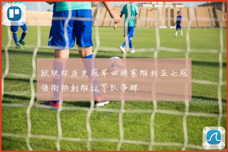 欧联杯历史冠军回顾塞维利亚七冠领衔热刺维拉等队争辉