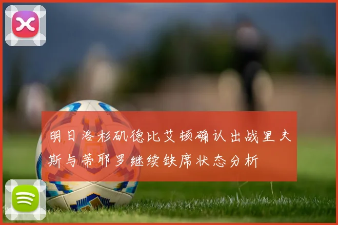 明日洛杉矶德比艾顿确认出战里夫斯与蒂耶罗继续缺席状态分析