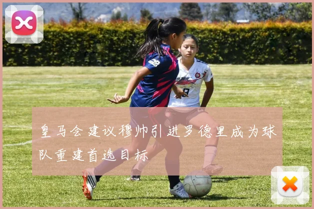 皇马会建议穆帅引进罗德里成为球队重建首选目标