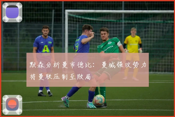 默森分析曼市德比：曼城强攻势力将曼联压制至败局