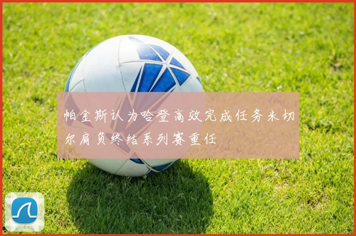 帕金斯认为哈登高效完成任务米切尔肩负终结系列赛重任