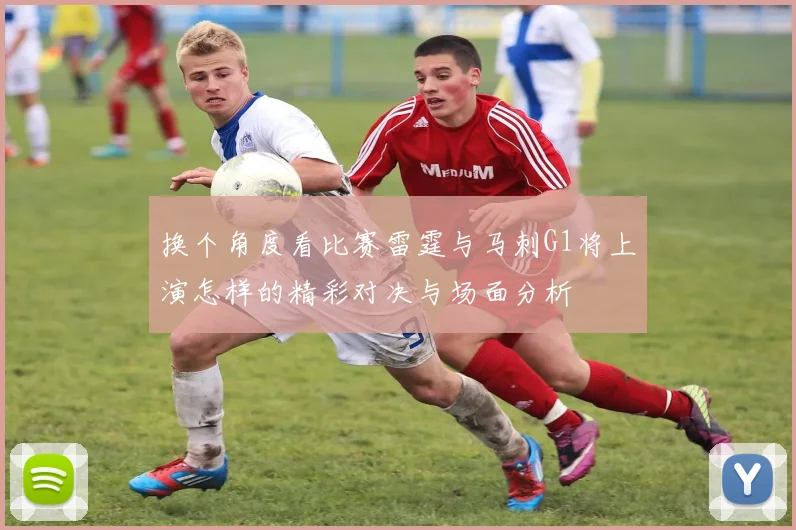 换个角度看比赛雷霆与马刺G1将上演怎样的精彩对决与场面分析