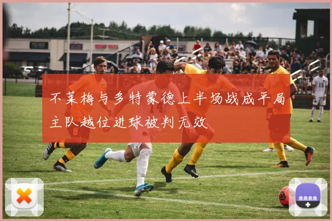 不莱梅与多特蒙德上半场战成平局主队越位进球被判无效
