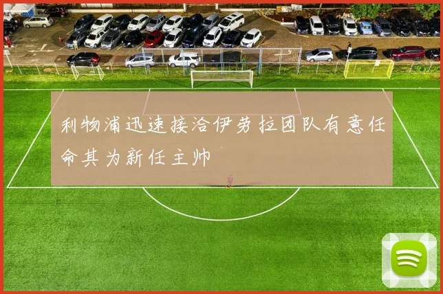 利物浦迅速接洽伊劳拉团队有意任命其为新任主帅