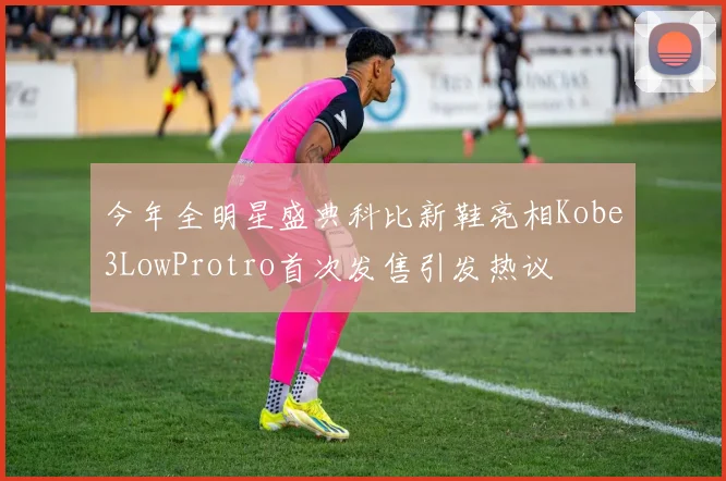今年全明星盛典科比新鞋亮相Kobe3LowProtro首次发售引发热议