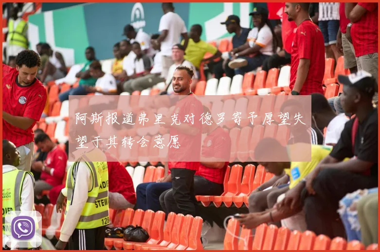 阿斯报道弗里克对德罗寄予厚望失望于其转会意愿
