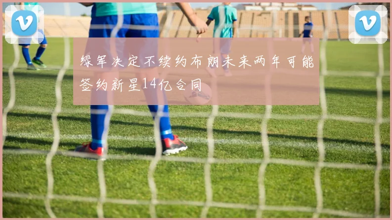 绿军决定不续约布朗未来两年可能签约新星14亿合同