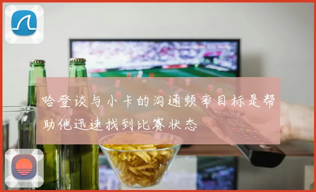 哈登谈与小卡的沟通频率目标是帮助他迅速找到比赛状态