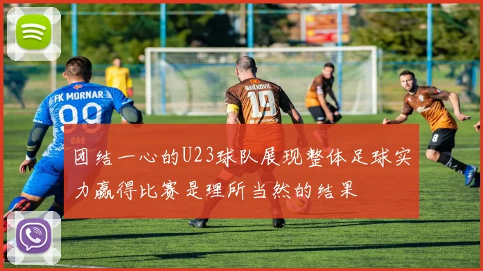 团结一心的U23球队展现整体足球实力赢得比赛是理所当然的结果