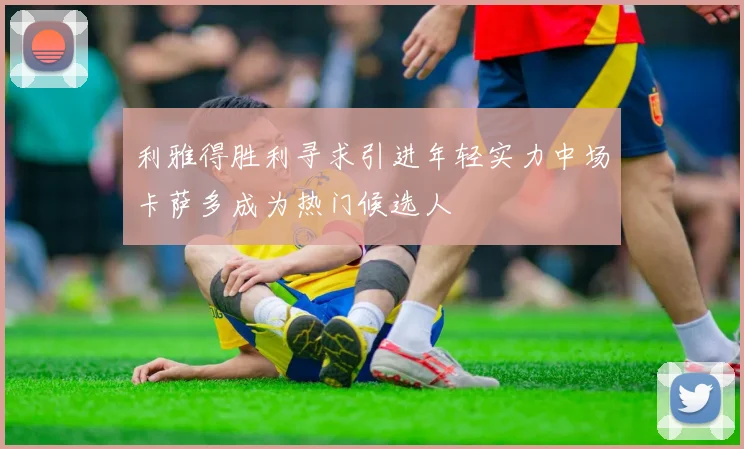 利雅得胜利寻求引进年轻实力中场卡萨多成为热门候选人