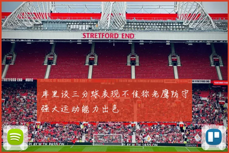 库里谈三分球表现不佳称老鹰防守强大运动能力出色