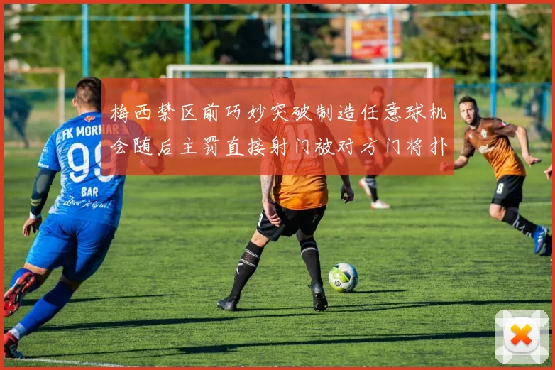 梅西禁区前巧妙突破制造任意球机会随后主罚直接射门被对方门将扑出